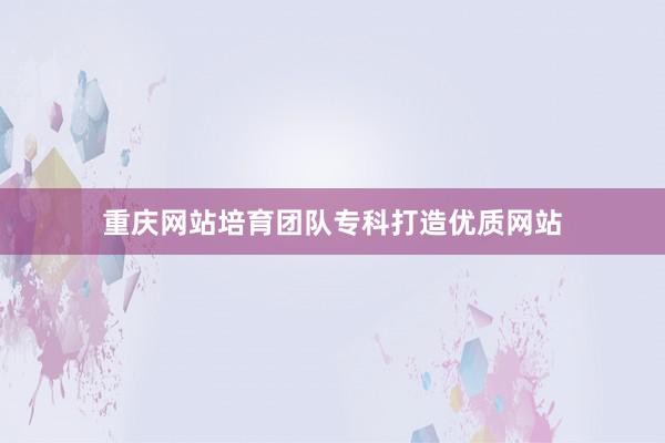 重庆网站培育团队专科打造优质网站