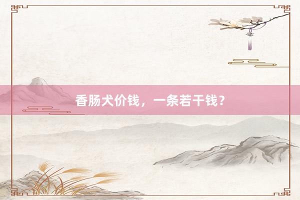 香肠犬价钱,一条若干钱?