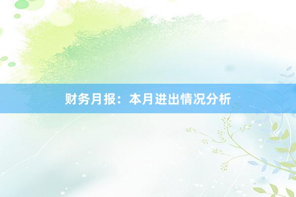 财务月报：本月进出情况分析